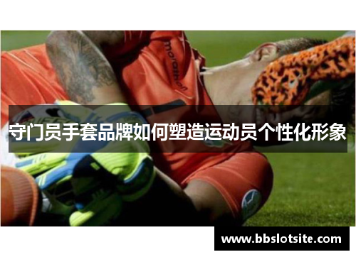 守门员手套品牌如何塑造运动员个性化形象