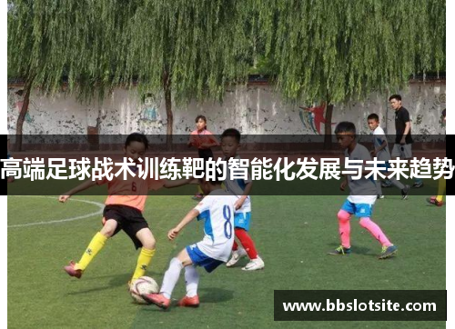 高端足球战术训练靶的智能化发展与未来趋势