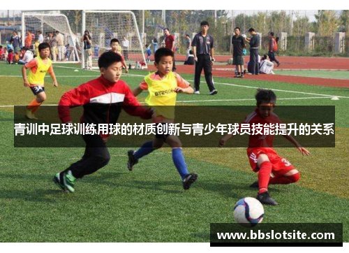 青训中足球训练用球的材质创新与青少年球员技能提升的关系